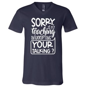 Sorry Is My Teaching Interrupting Your Talking Funny V-Neck T-Shirt