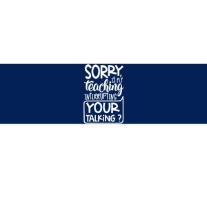 Sorry Is My Teaching Interrupting Your Talking Funny Bumper Sticker