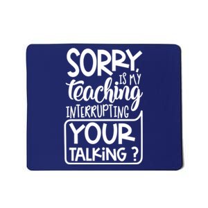 Sorry Is My Teaching Interrupting Your Talking Funny Mousepad