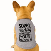Sorry Is My Teaching Interrupting Your Talking Funny Doggie Tank