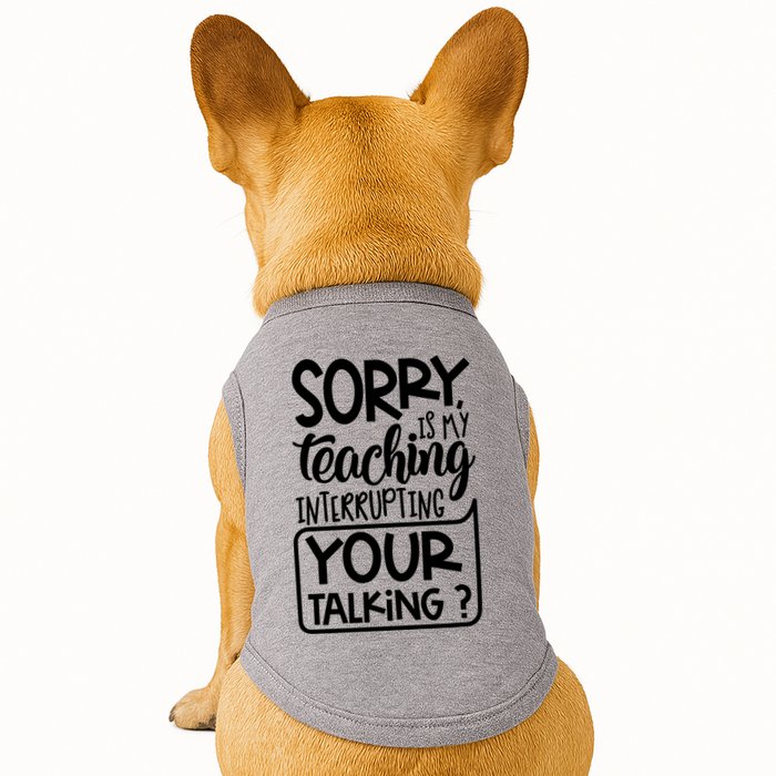Sorry Is My Teaching Interrupting Your Talking Funny Doggie Tank