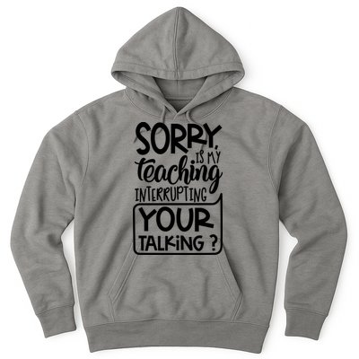 Sorry Is My Teaching Interrupting Your Talking Funny Hoodie