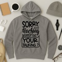 Sorry Is My Teaching Interrupting Your Talking Funny Hoodie