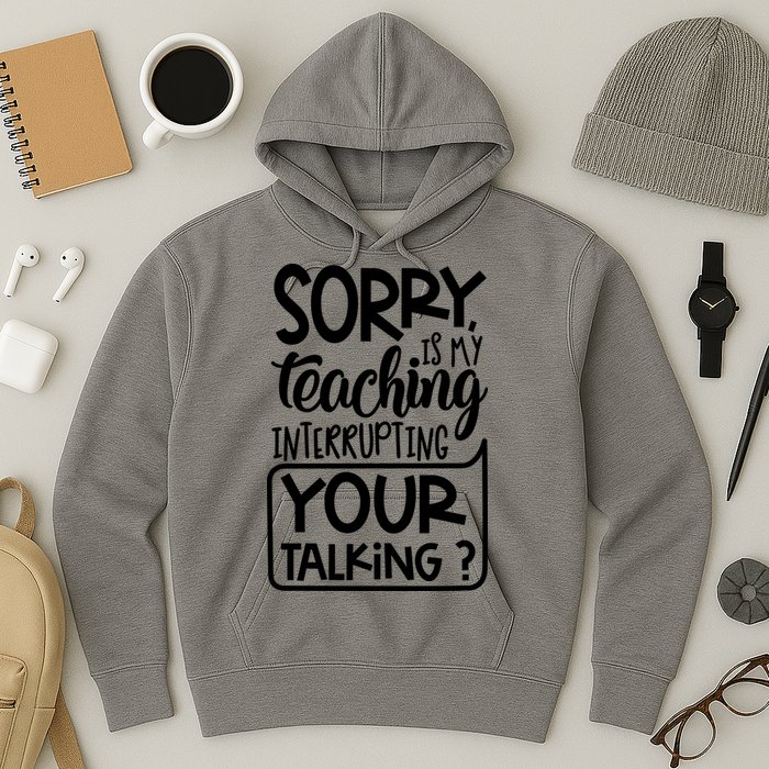 Sorry Is My Teaching Interrupting Your Talking Funny Hoodie