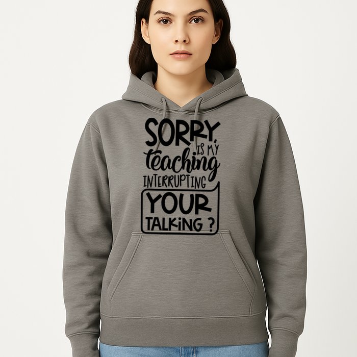 Sorry Is My Teaching Interrupting Your Talking Funny Hoodie