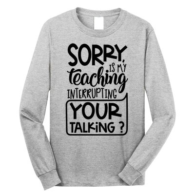 Sorry Is My Teaching Interrupting Your Talking Funny Long Sleeve Shirt