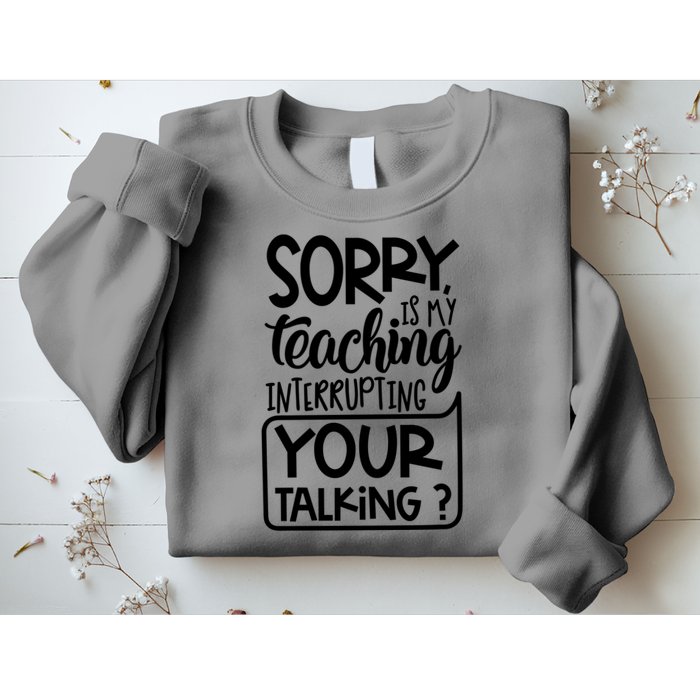 Sorry Is My Teaching Interrupting Your Talking Funny Sweatshirt