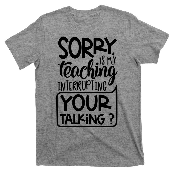 Sorry Is My Teaching Interrupting Your Talking Funny T-Shirt