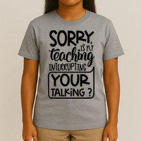 Sorry Is My Teaching Interrupting Your Talking Funny T-Shirt