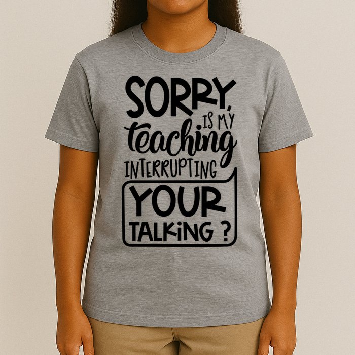 Sorry Is My Teaching Interrupting Your Talking Funny T-Shirt