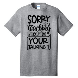 Sorry Is My Teaching Interrupting Your Talking Funny Tall T-Shirt