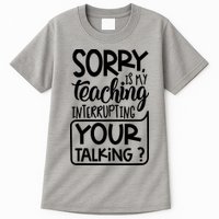 Sorry Is My Teaching Interrupting Your Talking Funny Tall T-Shirt
