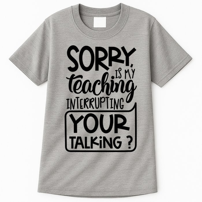 Sorry Is My Teaching Interrupting Your Talking Funny Tall T-Shirt