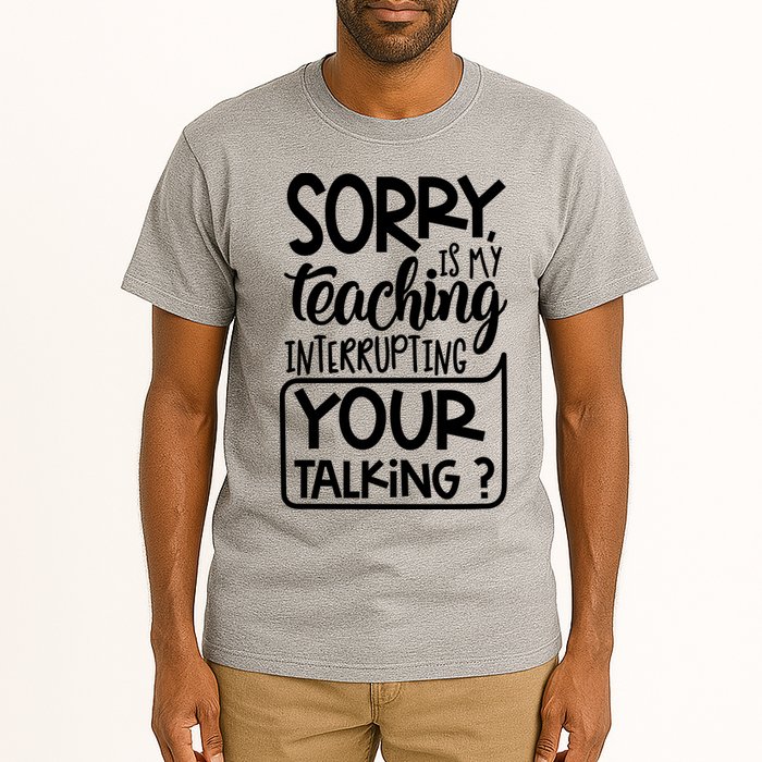 Sorry Is My Teaching Interrupting Your Talking Funny Tall T-Shirt