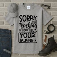 Sorry Is My Teaching Interrupting Your Talking Funny Tall T-Shirt