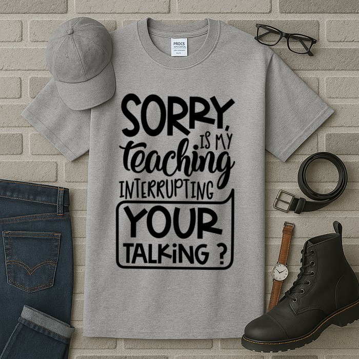 Sorry Is My Teaching Interrupting Your Talking Funny Tall T-Shirt