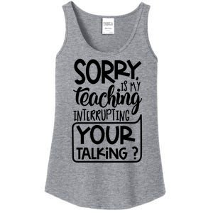 Sorry Is My Teaching Interrupting Your Talking Funny Ladies Essential Tank