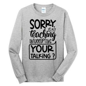 Sorry Is My Teaching Interrupting Your Talking Funny Tall Long Sleeve T-Shirt