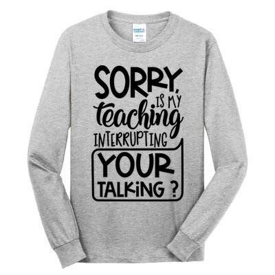 Sorry Is My Teaching Interrupting Your Talking Funny Tall Long Sleeve T-Shirt