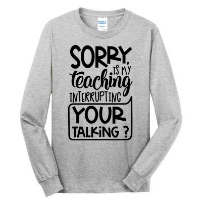 Sorry Is My Teaching Interrupting Your Talking Funny Tall Long Sleeve T-Shirt