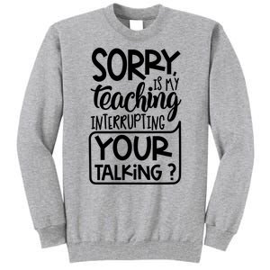 Sorry Is My Teaching Interrupting Your Talking Funny Tall Sweatshirt