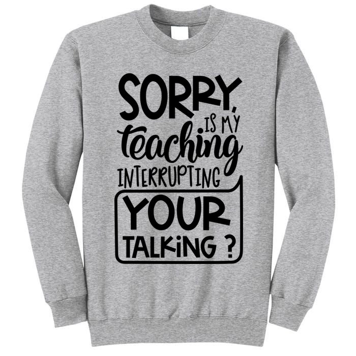 Sorry Is My Teaching Interrupting Your Talking Funny Tall Sweatshirt