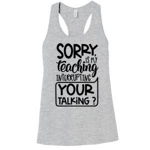 Sorry Is My Teaching Interrupting Your Talking Funny Women's Racerback Tank