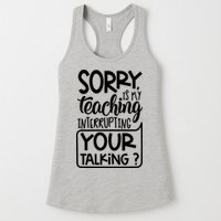 Sorry Is My Teaching Interrupting Your Talking Funny Womens Tank Top