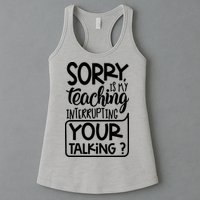 Sorry Is My Teaching Interrupting Your Talking Funny Womens Tank Top