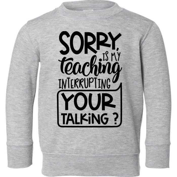 Sorry Is My Teaching Interrupting Your Talking Funny Toddler Sweatshirt
