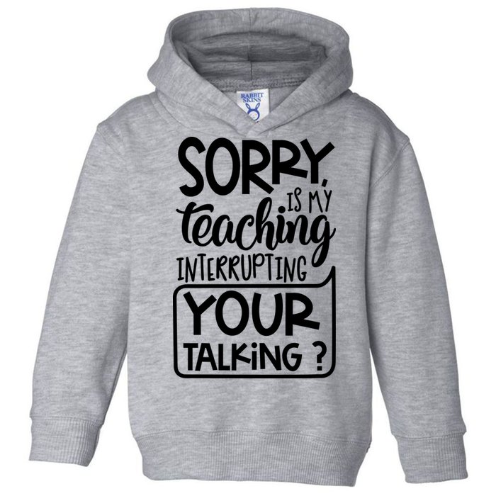 Sorry Is My Teaching Interrupting Your Talking Funny Toddler Hoodie