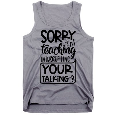 Sorry Is My Teaching Interrupting Your Talking Funny Tank Top