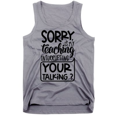 Sorry Is My Teaching Interrupting Your Talking Funny Tank Top