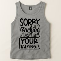 Sorry Is My Teaching Interrupting Your Talking Funny Tank Top