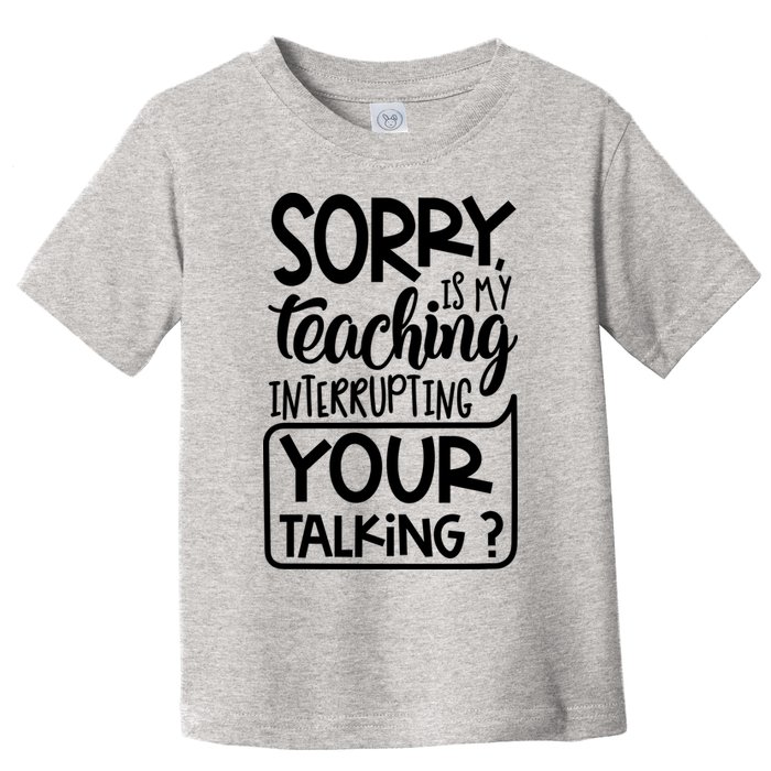 Sorry Is My Teaching Interrupting Your Talking Funny Toddler T-Shirt