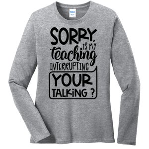 Sorry Is My Teaching Interrupting Your Talking Funny Ladies Long Sleeve Shirt