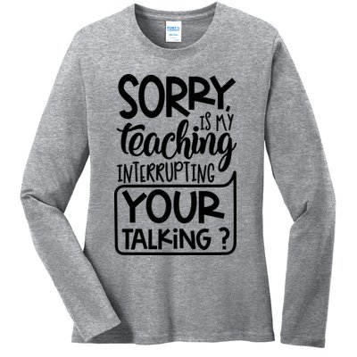Sorry Is My Teaching Interrupting Your Talking Funny Ladies Long Sleeve Shirt