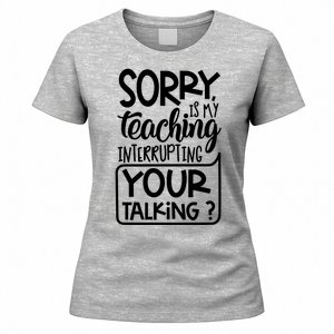 Sorry Is My Teaching Interrupting Your Talking Funny Women's T-Shirt