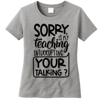 Sorry Is My Teaching Interrupting Your Talking Funny Womens T-Shirt