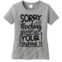 Sorry Is My Teaching Interrupting Your Talking Funny Womens T-Shirt