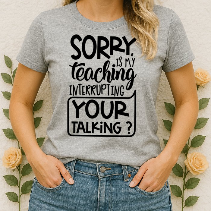 Sorry Is My Teaching Interrupting Your Talking Funny Womens T-Shirt