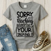 Sorry Is My Teaching Interrupting Your Talking Funny Womens T-Shirt
