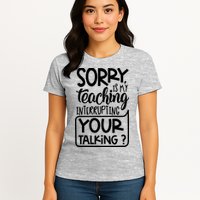Sorry Is My Teaching Interrupting Your Talking Funny Womens T-Shirt