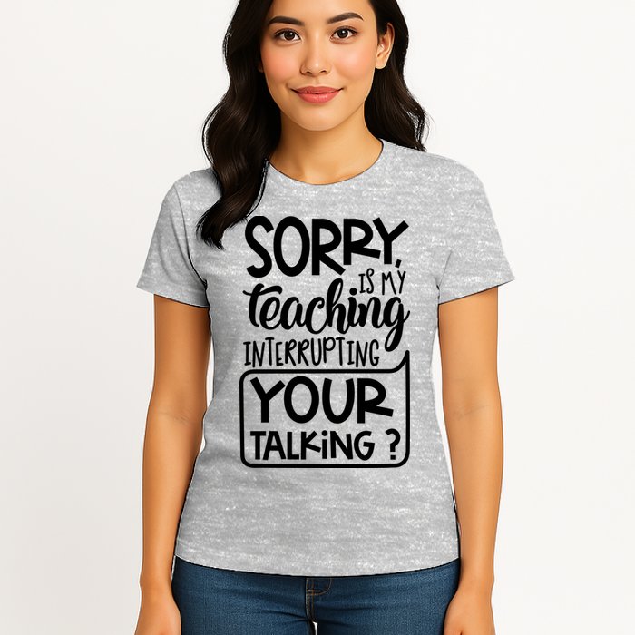 Sorry Is My Teaching Interrupting Your Talking Funny Womens T-Shirt