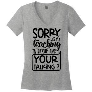 Sorry Is My Teaching Interrupting Your Talking Funny Women's V-Neck T-Shirt