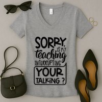Sorry Is My Teaching Interrupting Your Talking Funny Women's V-Neck T-Shirt