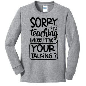 Sorry Is My Teaching Interrupting Your Talking Funny Kids Long Sleeve Shirt