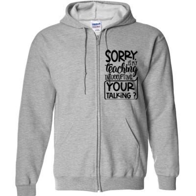 Sorry Is My Teaching Interrupting Your Talking Funny Full Zip Hoodie