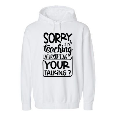 Sorry Is My Teaching Interrupting Your Talking Funny Garment-Dyed Fleece Hoodie