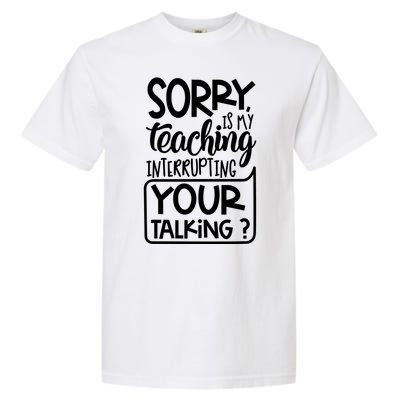 Sorry Is My Teaching Interrupting Your Talking Funny Garment-Dyed Heavyweight T-Shirt